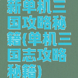 新单机三国攻略秘籍(单机三国志攻略秘籍)