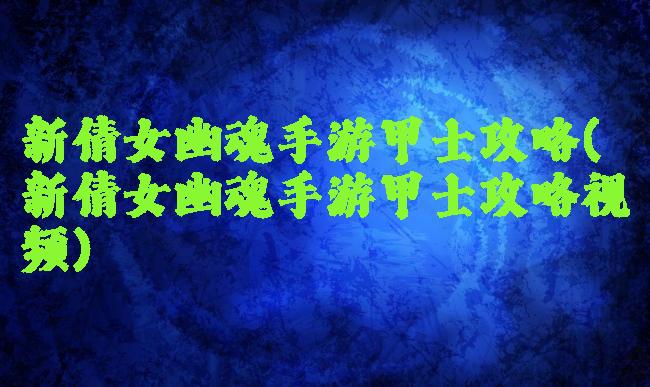 新倩女幽魂手游甲士攻略(新倩女幽魂手游甲士攻略视频)