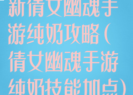新倩女幽魂手游纯奶攻略(倩女幽魂手游纯奶技能加点)
