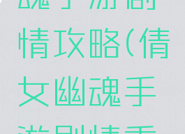 新倩女幽魂手游剧情攻略(倩女幽魂手游剧情重温攻略)