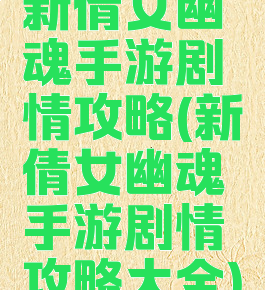 新倩女幽魂手游剧情攻略(新倩女幽魂手游剧情攻略大全)