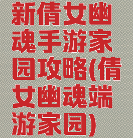 新倩女幽魂手游家园攻略(倩女幽魂端游家园)