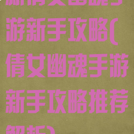 新倩女幽魂手游新手攻略(倩女幽魂手游新手攻略推荐解析)