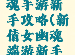 新倩女幽魂手游新手攻略(新倩女幽魂端游新手攻略)