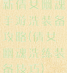 新倩女幽魂手游洗装备攻略(倩女幽魂洗练装备技巧)
