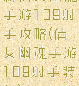 新倩女幽魂手游109射手攻略(倩女幽魂手游109射手装备)