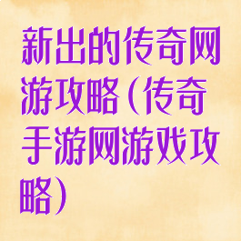新出的传奇网游攻略(传奇手游网游戏攻略)