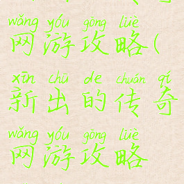新出的传奇网游攻略(新出的传奇网游攻略视频)