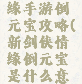 新剑侠情缘手游倒元宝攻略(新剑侠情缘倒元宝是什么意思)