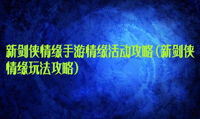 新剑侠情缘手游情缘活动攻略(新剑侠情缘玩法攻略)