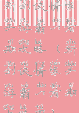 新剑侠情缘手游霸刀前期攻略(新剑侠情缘手游霸刀前期攻略图)
