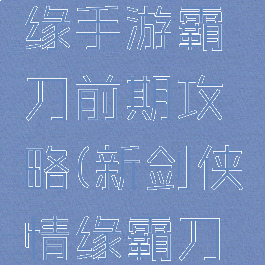 新剑侠情缘手游霸刀前期攻略(新剑侠情缘霸刀玩法攻略)