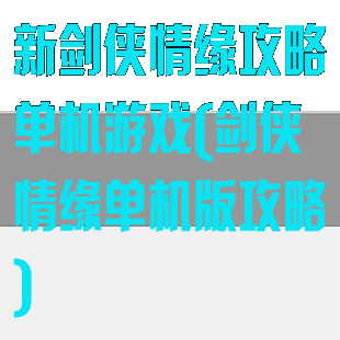 新剑侠情缘攻略单机游戏(剑侠情缘单机版攻略)