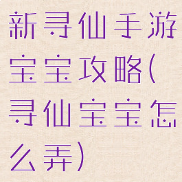 新寻仙手游宝宝攻略(寻仙宝宝怎么弄)