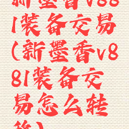 新墨香v881装备交易(新墨香v881装备交易怎么转移)
