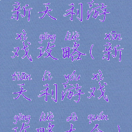 新天利游戏攻略(新天利游戏攻略大全)