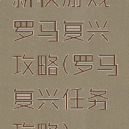 新快游戏罗马复兴攻略(罗马复兴任务攻略)