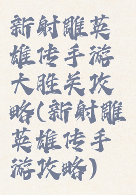 新射雕英雄传手游大胜关攻略(新射雕英雄传手游攻略)