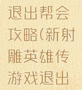 新射雕英雄传游戏退出帮会攻略(新射雕英雄传游戏退出帮会攻略图)