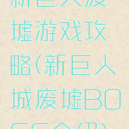 新巨人废墟游戏攻略(新巨人城废墟BOSS介绍)