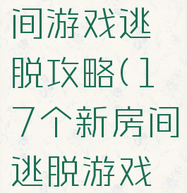 新年的房间游戏逃脱攻略(17个新房间逃脱游戏攻略)