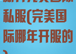 新开完美国际私服(完美国际哪年开服的)