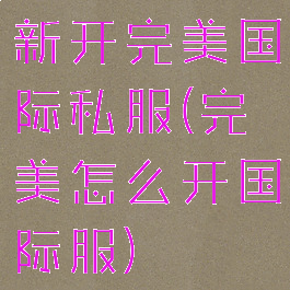 新开完美国际私服(完美怎么开国际服)