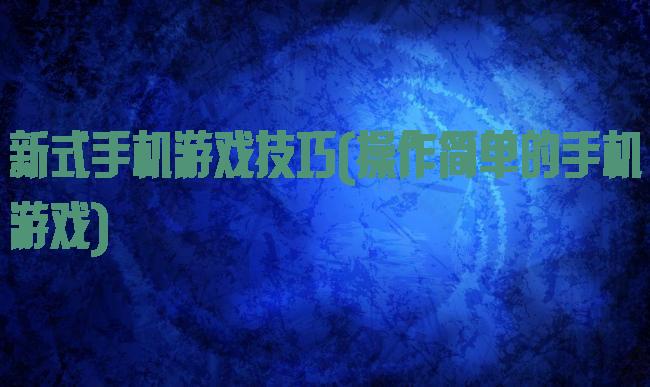 新式手机游戏技巧(操作简单的手机游戏)
