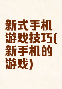 新式手机游戏技巧(新手机的游戏)