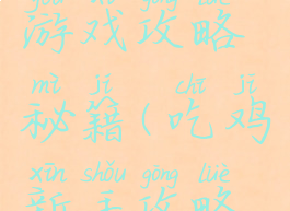 新手吃鸡游戏攻略秘籍(吃鸡新手攻略技巧)