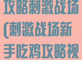 新手手游吃鸡攻略刺激战场(刺激战场新手吃鸡攻略视频)