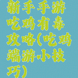 新手手游吃鸡有毒攻略(吃鸡端游小技巧)