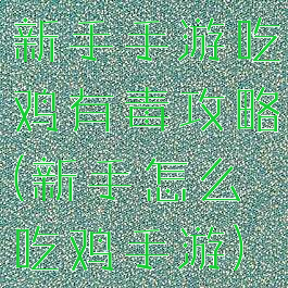 新手手游吃鸡有毒攻略(新手怎么吃鸡手游)