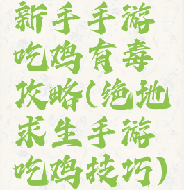 新手手游吃鸡有毒攻略(绝地求生手游吃鸡技巧)