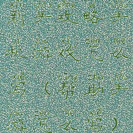 新手攻略手机游戏怎么写(帮助手游怎么写)