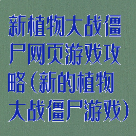 新植物大战僵尸网页游戏攻略(新的植物大战僵尸游戏)