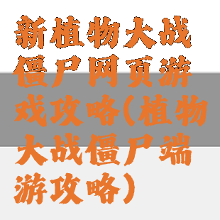 新植物大战僵尸网页游戏攻略(植物大战僵尸端游攻略)
