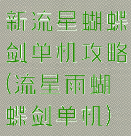 新流星蝴蝶剑单机攻略(流星雨蝴蝶剑单机)