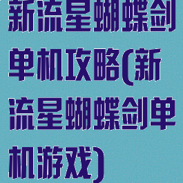 新流星蝴蝶剑单机攻略(新流星蝴蝶剑单机游戏)