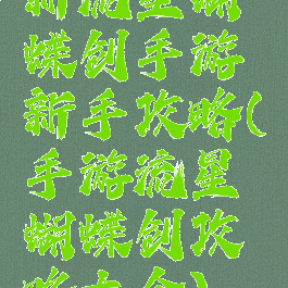 新流星蝴蝶剑手游新手攻略(手游流星蝴蝶剑攻略大全)
