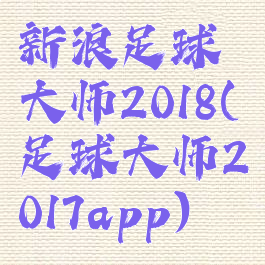 新浪足球大师2018(足球大师2017app)