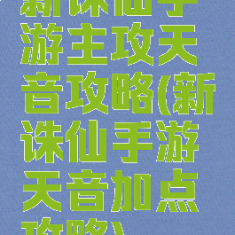 新诛仙手游主攻天音攻略(新诛仙手游天音加点攻略)