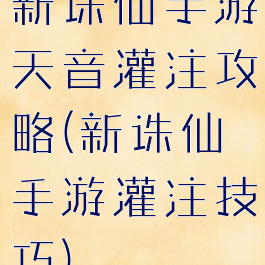 新诛仙手游天音灌注攻略(新诛仙手游灌注技巧)