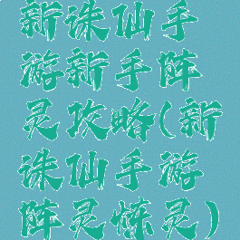 新诛仙手游新手阵灵攻略(新诛仙手游阵灵炼灵)