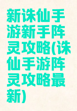 新诛仙手游新手阵灵攻略(诛仙手游阵灵攻略最新)