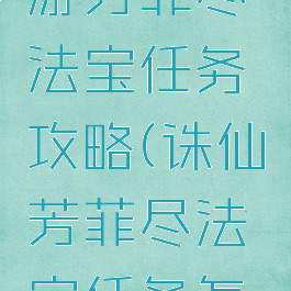 新诛仙手游芳菲尽法宝任务攻略(诛仙芳菲尽法宝任务怎么做)