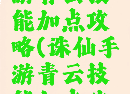 新诛仙手游青云技能加点攻略(诛仙手游青云技能加点攻略大全)