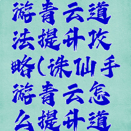 新诛仙手游青云道法提升攻略(诛仙手游青云怎么提升道法)