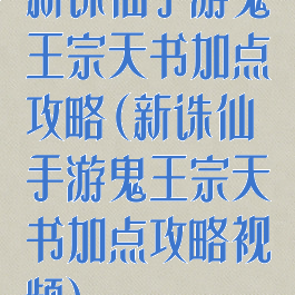 新诛仙手游鬼王宗天书加点攻略(新诛仙手游鬼王宗天书加点攻略视频)