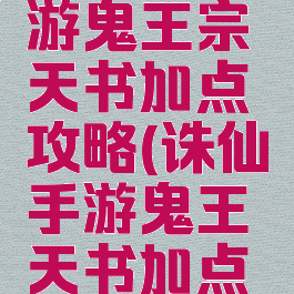 新诛仙手游鬼王宗天书加点攻略(诛仙手游鬼王天书加点推荐)